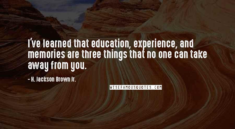 H. Jackson Brown Jr. Quotes: I've learned that education, experience, and memories are three things that no one can take away from you.