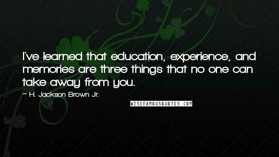 H. Jackson Brown Jr. Quotes: I've learned that education, experience, and memories are three things that no one can take away from you.