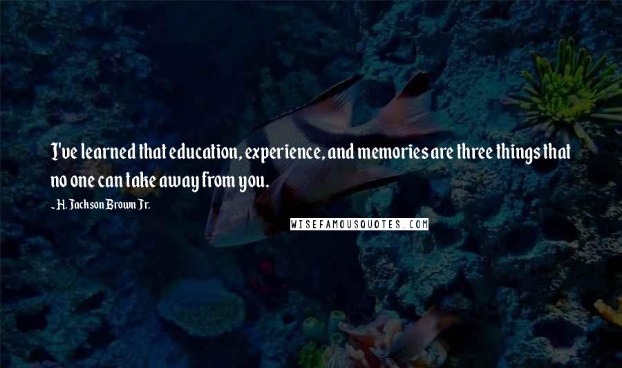 H. Jackson Brown Jr. Quotes: I've learned that education, experience, and memories are three things that no one can take away from you.
