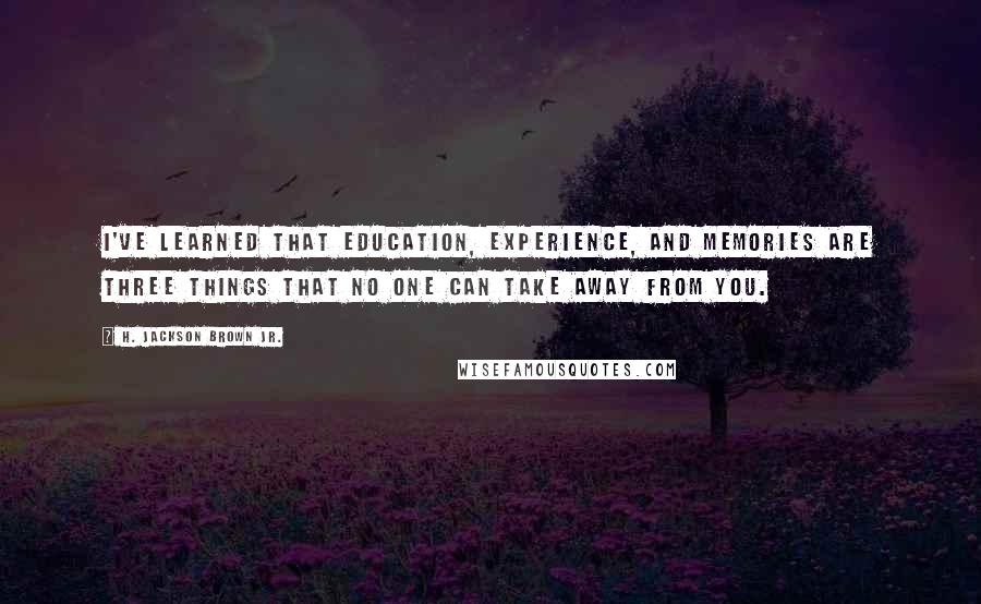 H. Jackson Brown Jr. Quotes: I've learned that education, experience, and memories are three things that no one can take away from you.