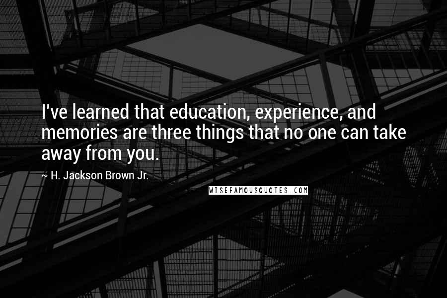 H. Jackson Brown Jr. Quotes: I've learned that education, experience, and memories are three things that no one can take away from you.