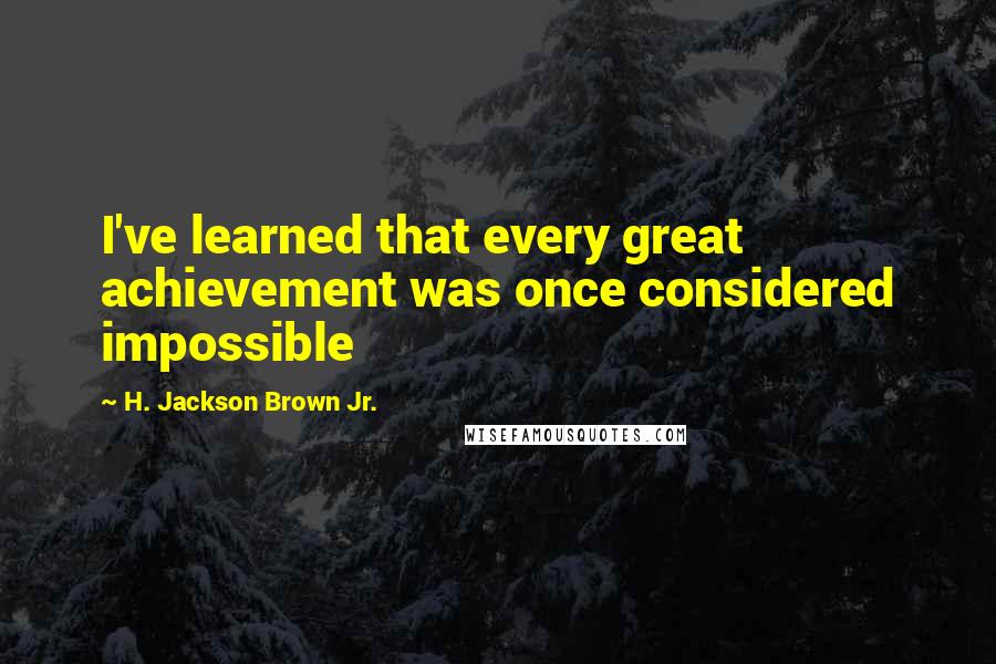 H. Jackson Brown Jr. Quotes: I've learned that every great achievement was once considered impossible