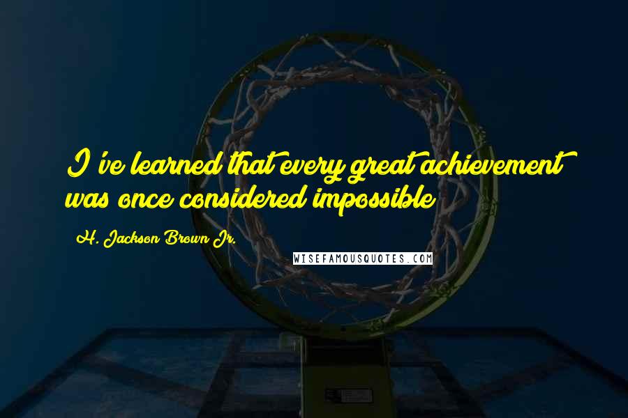 H. Jackson Brown Jr. Quotes: I've learned that every great achievement was once considered impossible