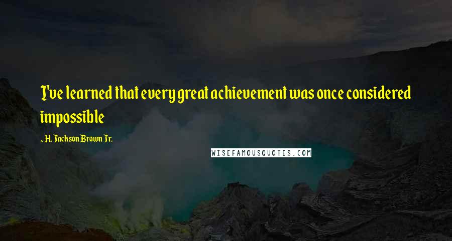 H. Jackson Brown Jr. Quotes: I've learned that every great achievement was once considered impossible