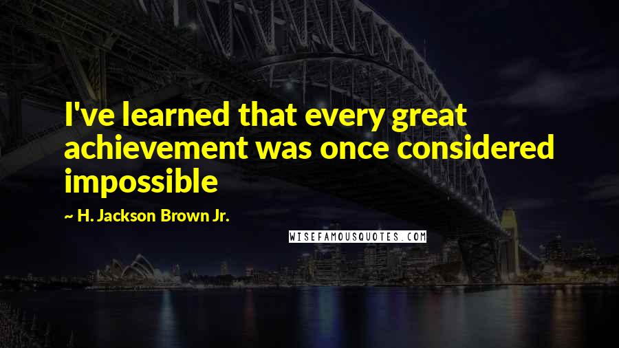 H. Jackson Brown Jr. Quotes: I've learned that every great achievement was once considered impossible