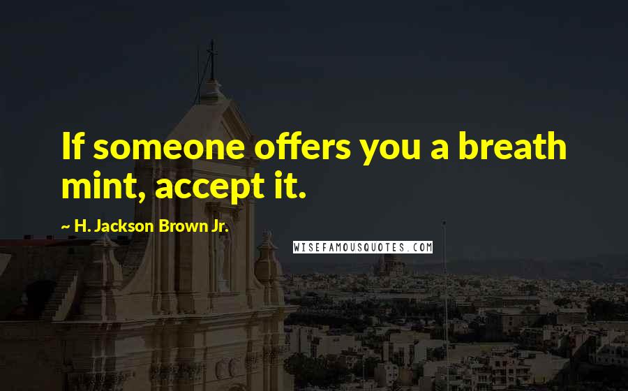 H. Jackson Brown Jr. Quotes: If someone offers you a breath mint, accept it.