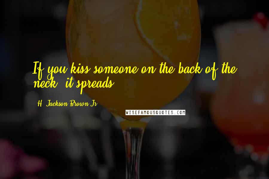 H. Jackson Brown Jr. Quotes: If you kiss someone on the back of the neck, it spreads.