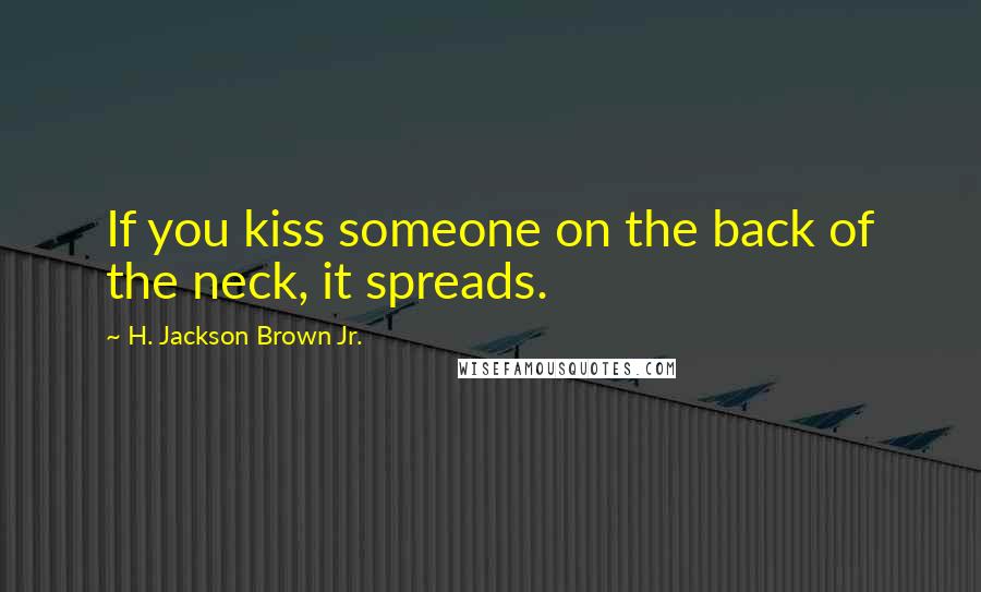 H. Jackson Brown Jr. Quotes: If you kiss someone on the back of the neck, it spreads.