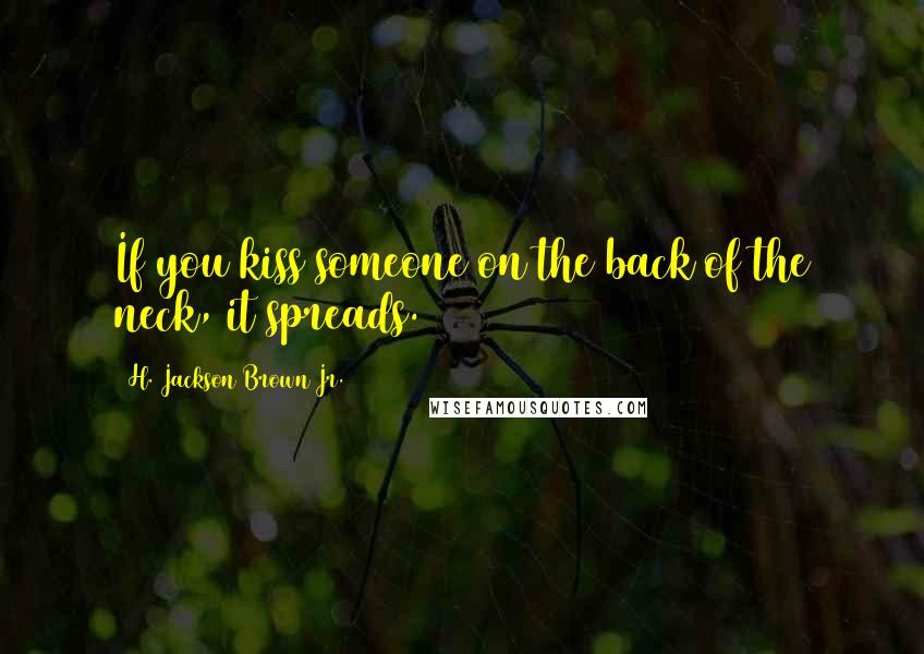 H. Jackson Brown Jr. Quotes: If you kiss someone on the back of the neck, it spreads.