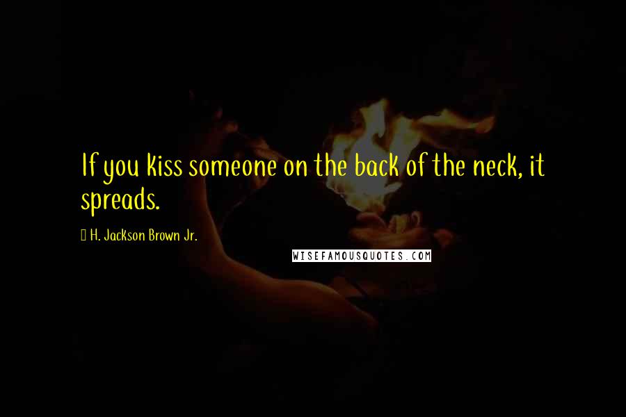 H. Jackson Brown Jr. Quotes: If you kiss someone on the back of the neck, it spreads.