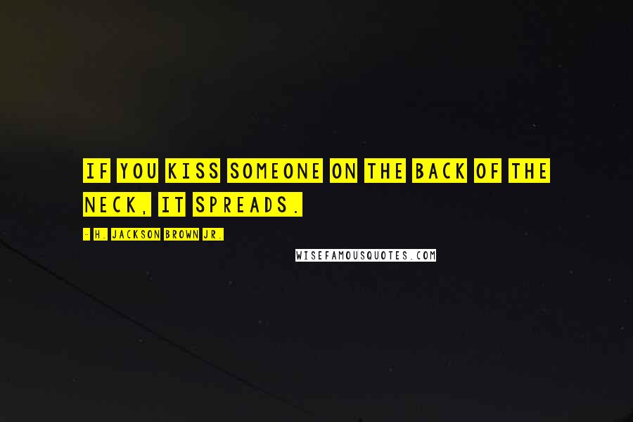 H. Jackson Brown Jr. Quotes: If you kiss someone on the back of the neck, it spreads.