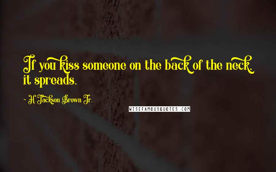 H. Jackson Brown Jr. Quotes: If you kiss someone on the back of the neck, it spreads.