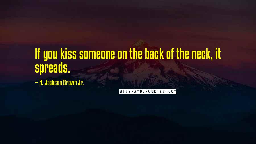 H. Jackson Brown Jr. Quotes: If you kiss someone on the back of the neck, it spreads.