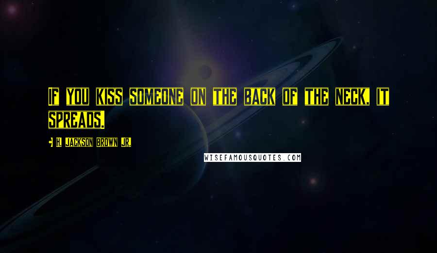 H. Jackson Brown Jr. Quotes: If you kiss someone on the back of the neck, it spreads.