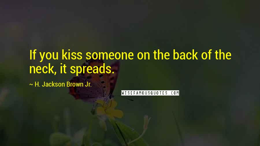 H. Jackson Brown Jr. Quotes: If you kiss someone on the back of the neck, it spreads.