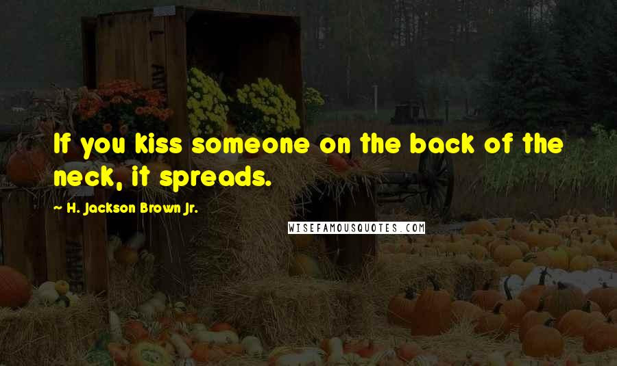 H. Jackson Brown Jr. Quotes: If you kiss someone on the back of the neck, it spreads.