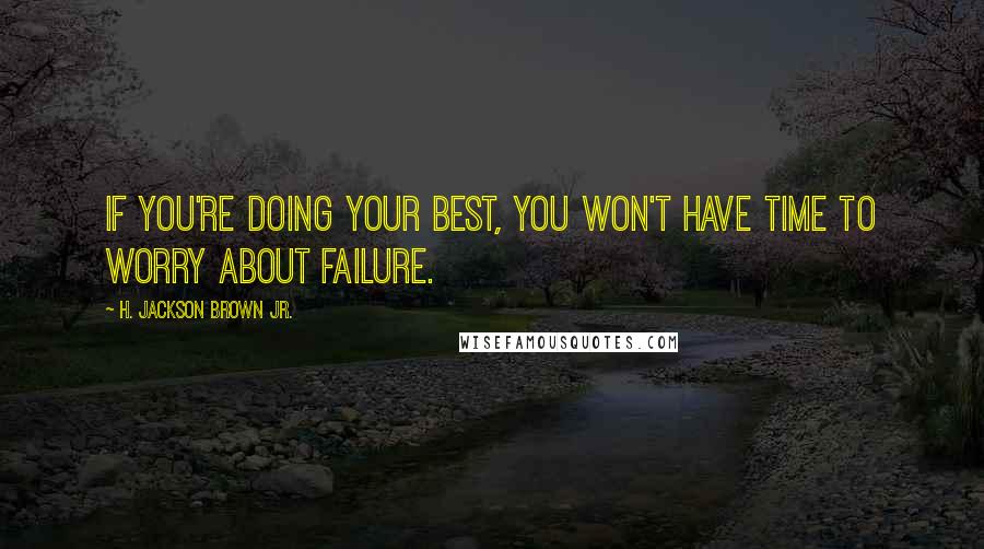 H. Jackson Brown Jr. Quotes: If you're doing your best, you won't have time to worry about failure.