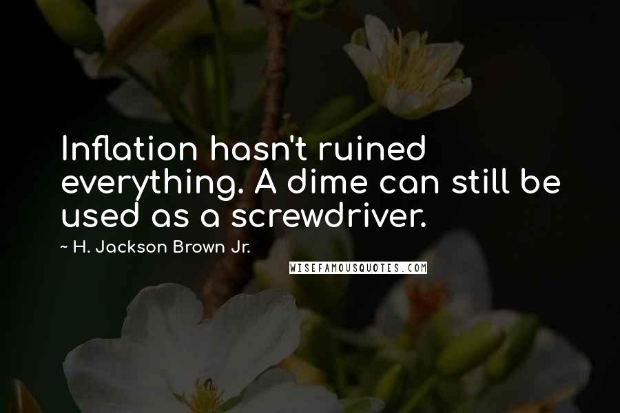 H. Jackson Brown Jr. Quotes: Inflation hasn't ruined everything. A dime can still be used as a screwdriver.
