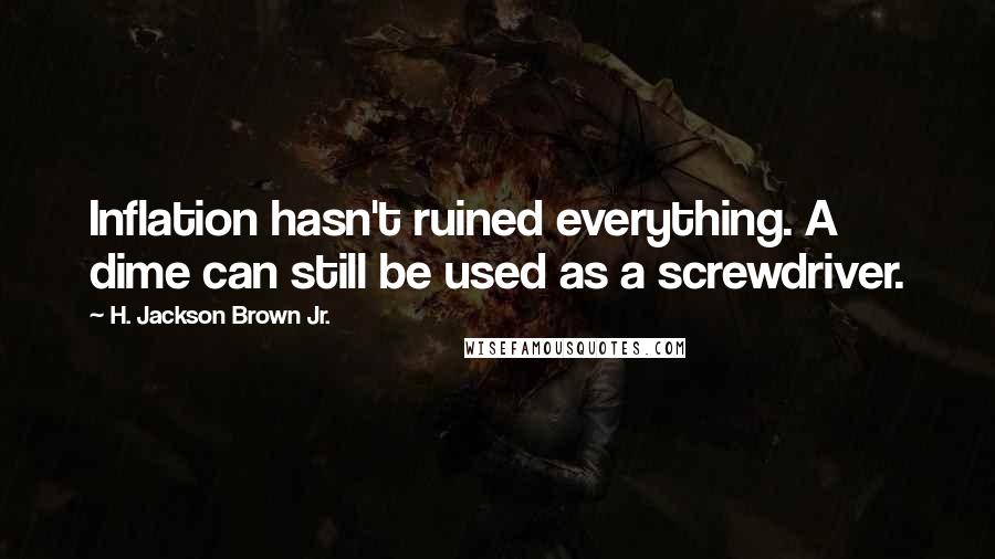 H. Jackson Brown Jr. Quotes: Inflation hasn't ruined everything. A dime can still be used as a screwdriver.