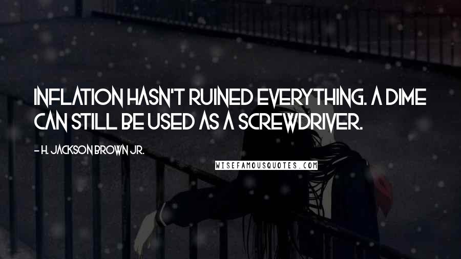 H. Jackson Brown Jr. Quotes: Inflation hasn't ruined everything. A dime can still be used as a screwdriver.