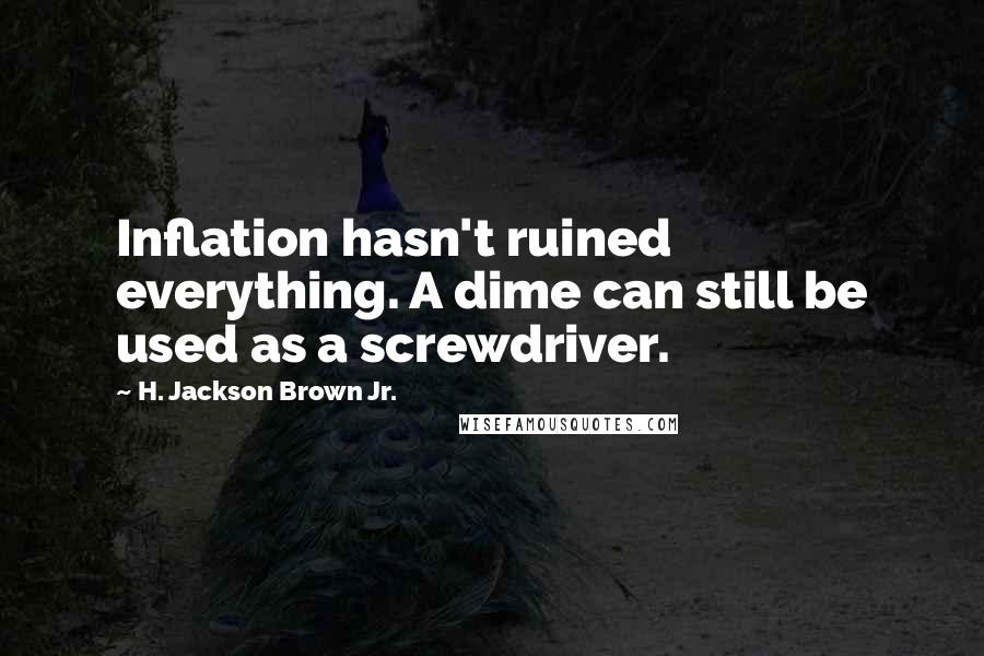 H. Jackson Brown Jr. Quotes: Inflation hasn't ruined everything. A dime can still be used as a screwdriver.