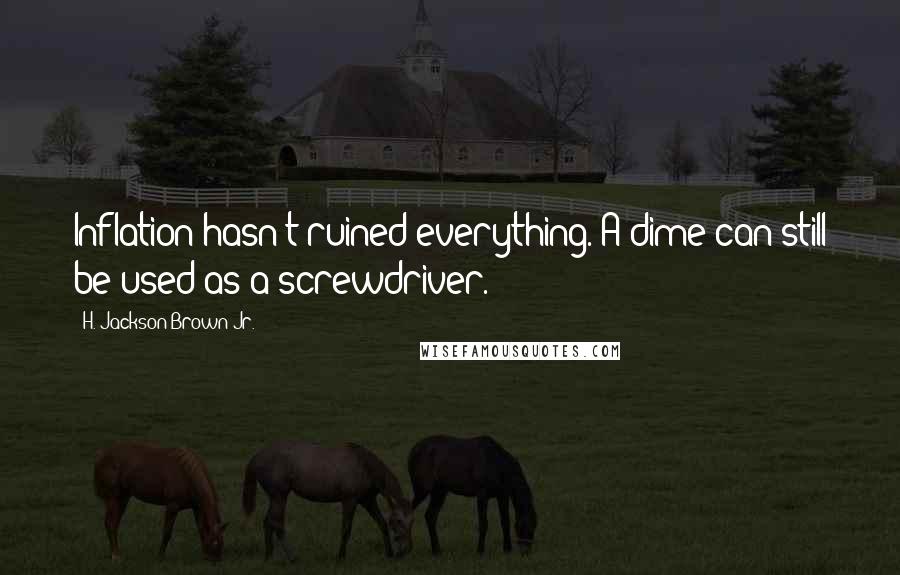 H. Jackson Brown Jr. Quotes: Inflation hasn't ruined everything. A dime can still be used as a screwdriver.