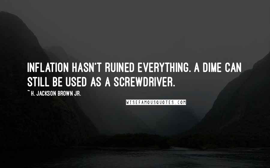 H. Jackson Brown Jr. Quotes: Inflation hasn't ruined everything. A dime can still be used as a screwdriver.