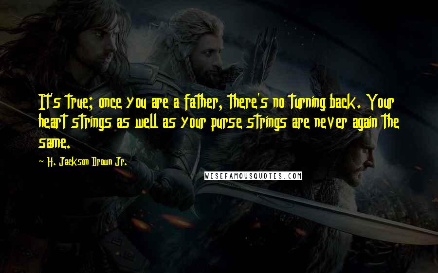 H. Jackson Brown Jr. Quotes: It's true; once you are a father, there's no turning back. Your heart strings as well as your purse strings are never again the same.