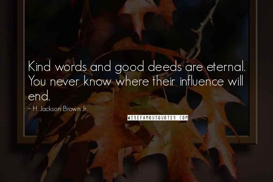 H. Jackson Brown Jr. Quotes: Kind words and good deeds are eternal. You never know where their influence will end.