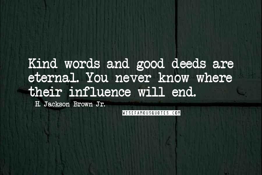 H. Jackson Brown Jr. Quotes: Kind words and good deeds are eternal. You never know where their influence will end.