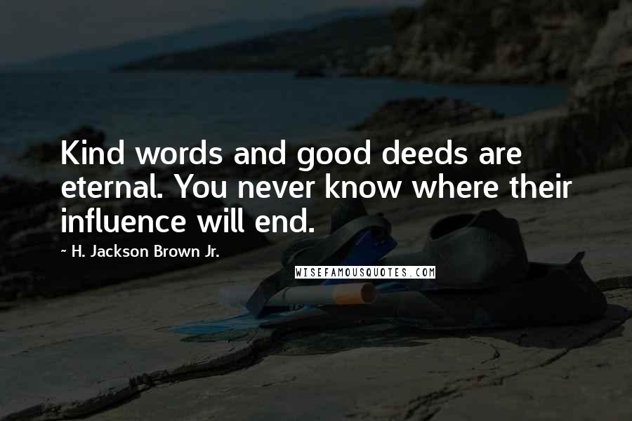 H. Jackson Brown Jr. Quotes: Kind words and good deeds are eternal. You never know where their influence will end.