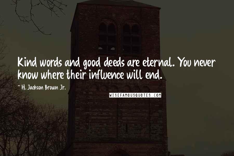 H. Jackson Brown Jr. Quotes: Kind words and good deeds are eternal. You never know where their influence will end.