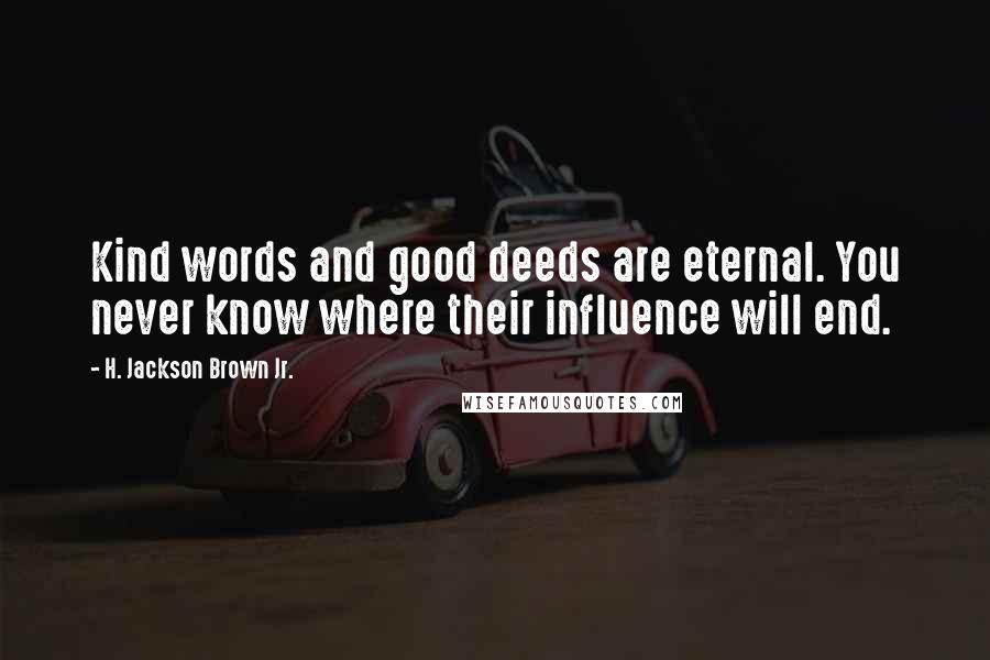 H. Jackson Brown Jr. Quotes: Kind words and good deeds are eternal. You never know where their influence will end.