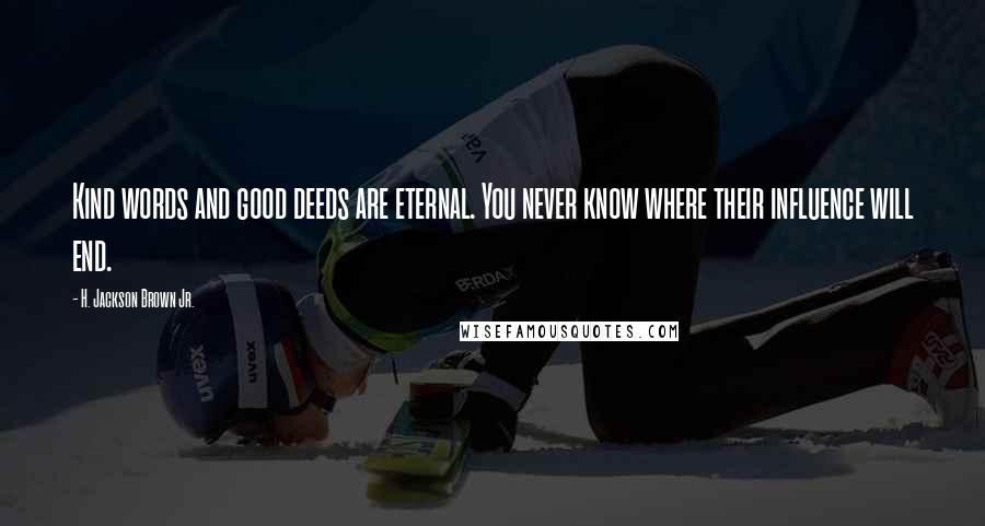 H. Jackson Brown Jr. Quotes: Kind words and good deeds are eternal. You never know where their influence will end.