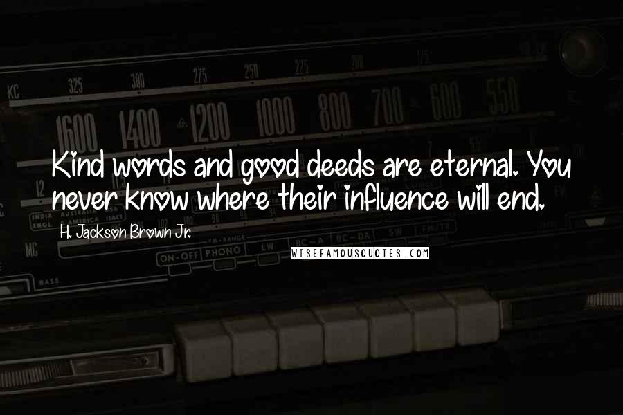 H. Jackson Brown Jr. Quotes: Kind words and good deeds are eternal. You never know where their influence will end.