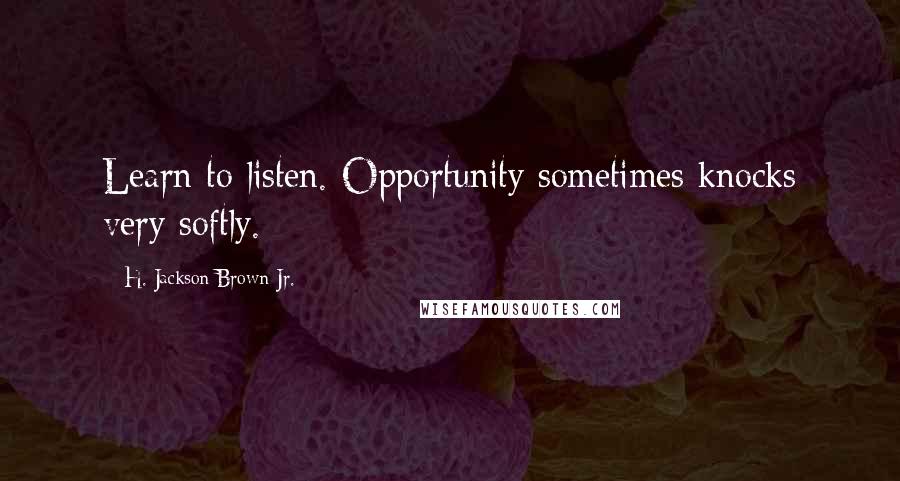 H. Jackson Brown Jr. Quotes: Learn to listen. Opportunity sometimes knocks very softly.