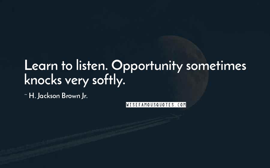 H. Jackson Brown Jr. Quotes: Learn to listen. Opportunity sometimes knocks very softly.