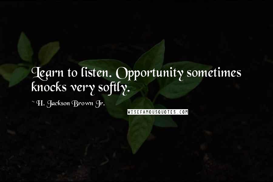 H. Jackson Brown Jr. Quotes: Learn to listen. Opportunity sometimes knocks very softly.