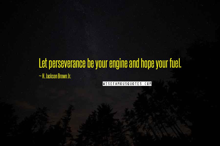 H. Jackson Brown Jr. Quotes: Let perseverance be your engine and hope your fuel.