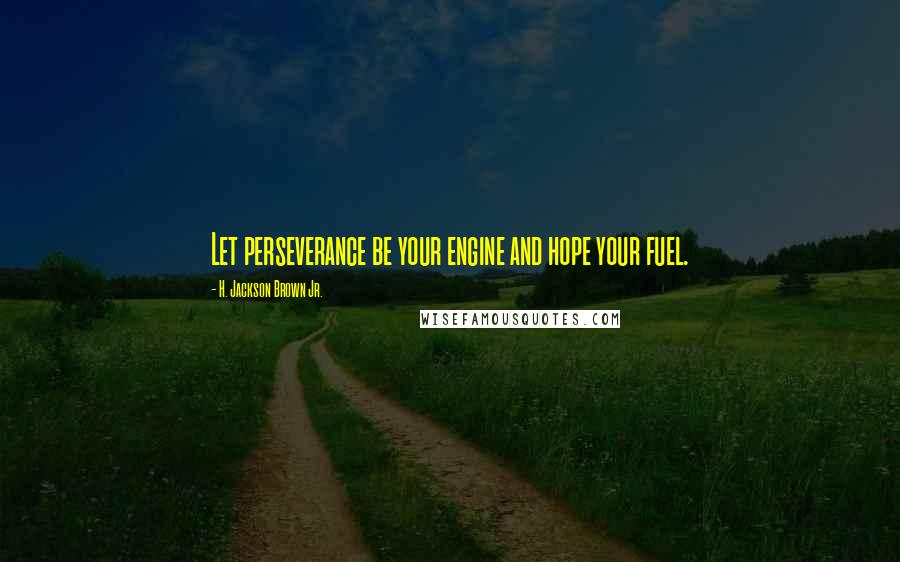 H. Jackson Brown Jr. Quotes: Let perseverance be your engine and hope your fuel.