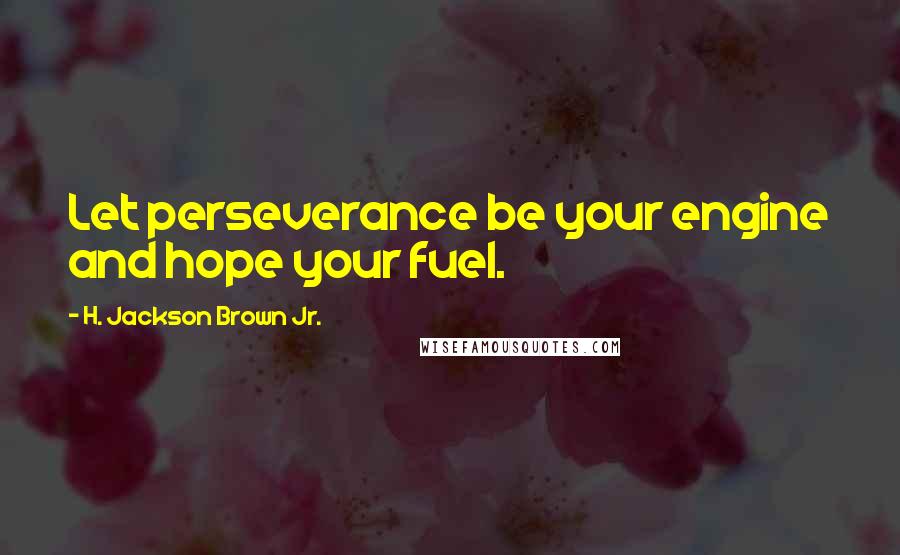 H. Jackson Brown Jr. Quotes: Let perseverance be your engine and hope your fuel.