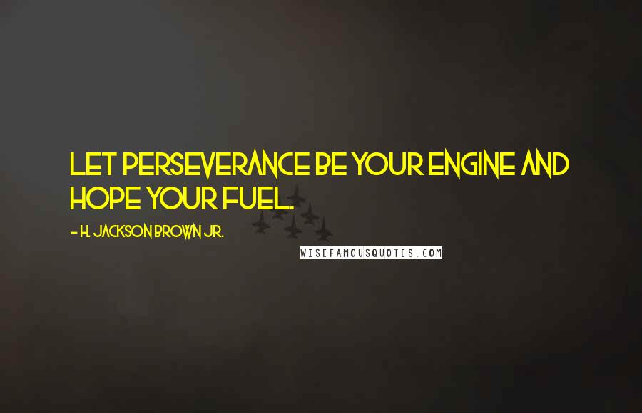H. Jackson Brown Jr. Quotes: Let perseverance be your engine and hope your fuel.