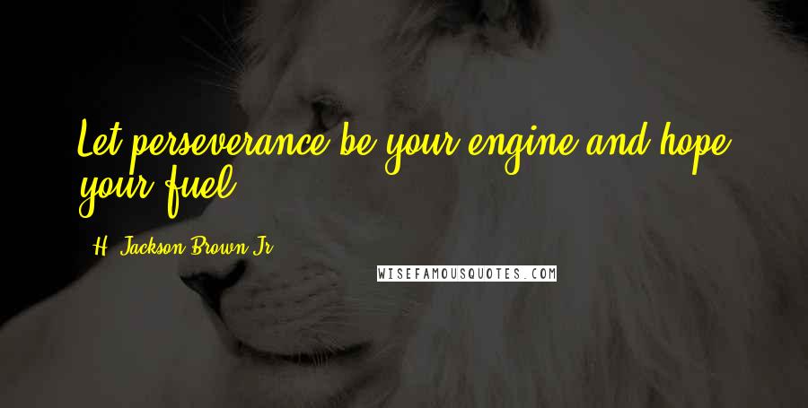 H. Jackson Brown Jr. Quotes: Let perseverance be your engine and hope your fuel.