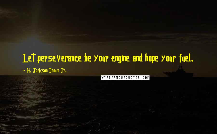 H. Jackson Brown Jr. Quotes: Let perseverance be your engine and hope your fuel.