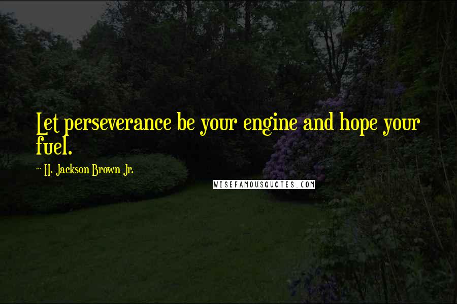 H. Jackson Brown Jr. Quotes: Let perseverance be your engine and hope your fuel.