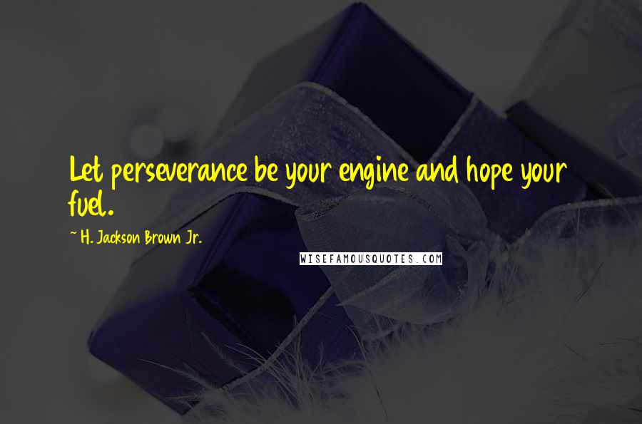 H. Jackson Brown Jr. Quotes: Let perseverance be your engine and hope your fuel.