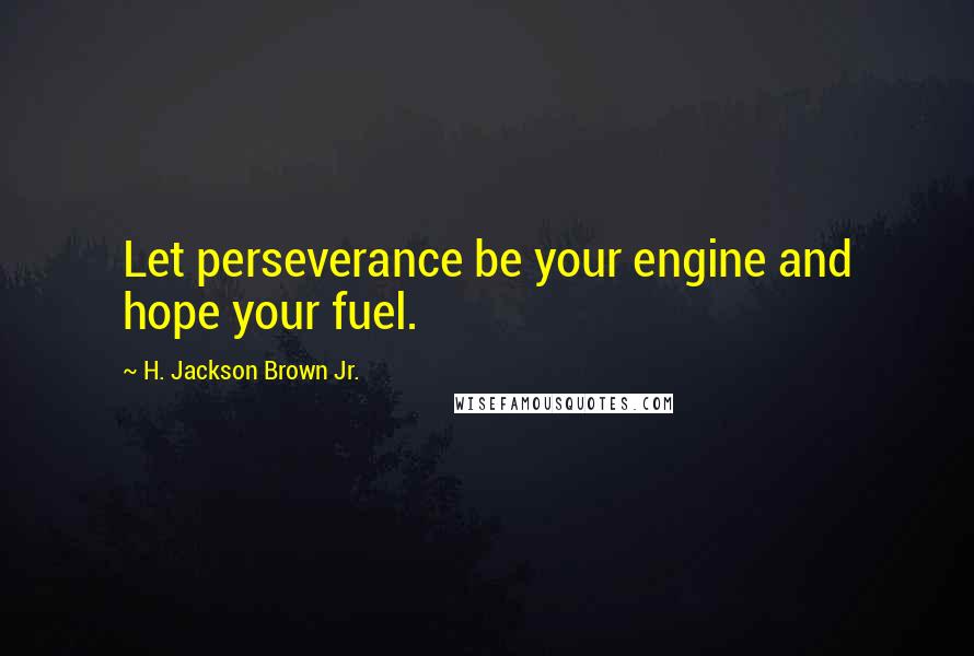 H. Jackson Brown Jr. Quotes: Let perseverance be your engine and hope your fuel.