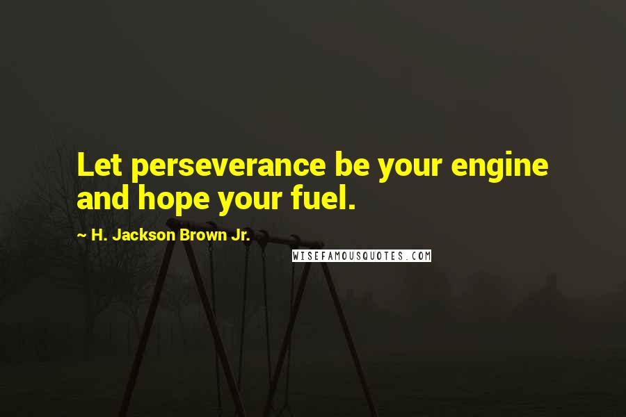 H. Jackson Brown Jr. Quotes: Let perseverance be your engine and hope your fuel.