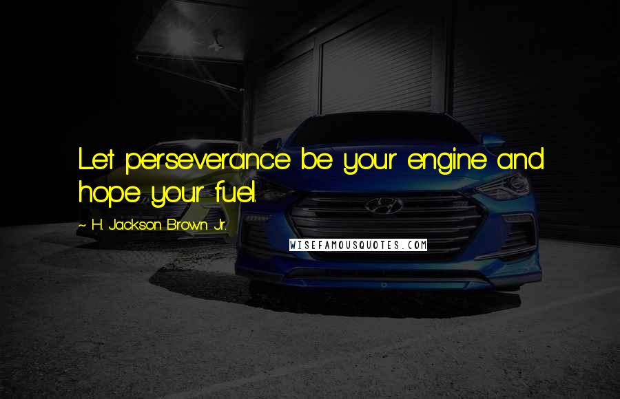 H. Jackson Brown Jr. Quotes: Let perseverance be your engine and hope your fuel.