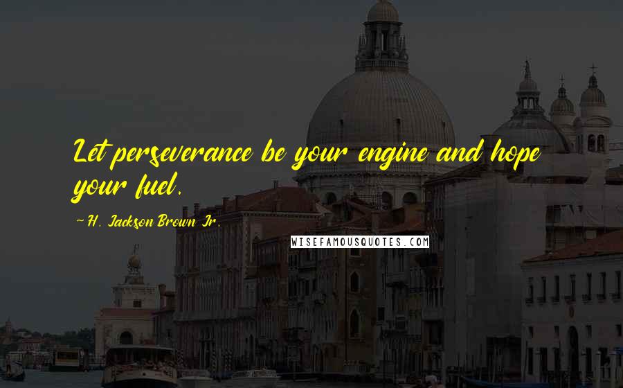 H. Jackson Brown Jr. Quotes: Let perseverance be your engine and hope your fuel.